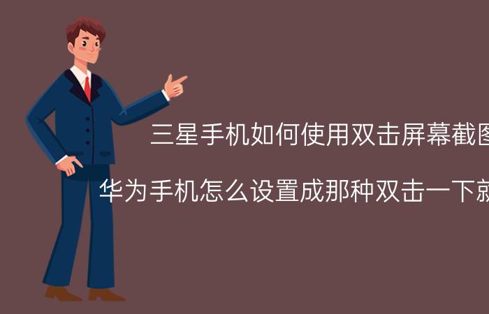 三星手机如何使用双击屏幕截图 华为手机怎么设置成那种双击一下就截屏？